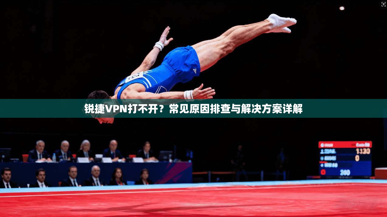 锐捷VPN打不开?常见原因排查与解决方案详解