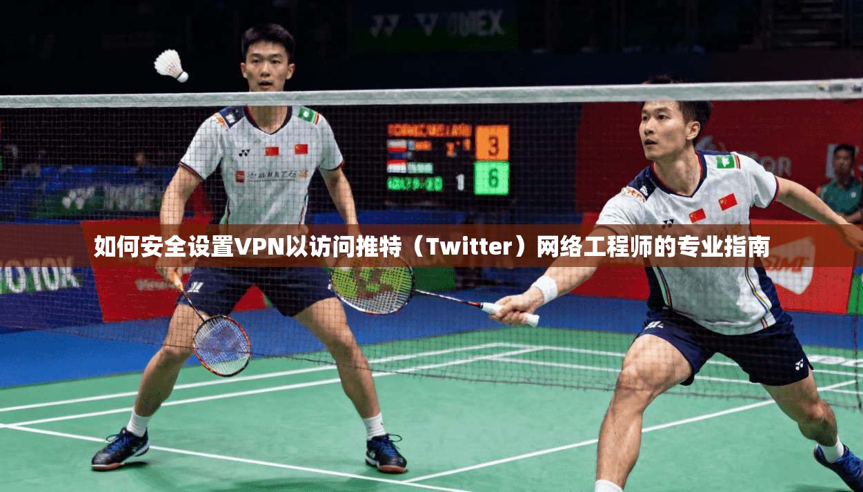 如何安全设置VPN以访问推特(Twitter)网络工程师的专业指南