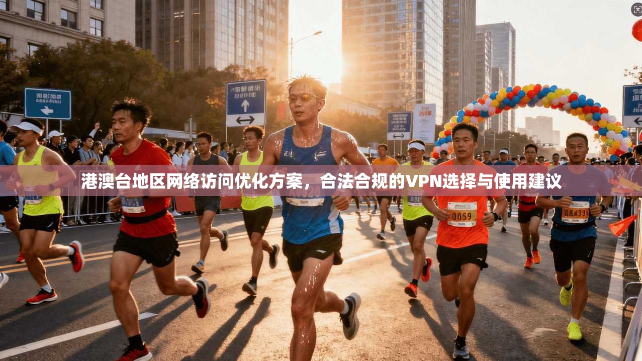 港澳台地区网络访问优化方案，合法合规的VPN选择与使用建议