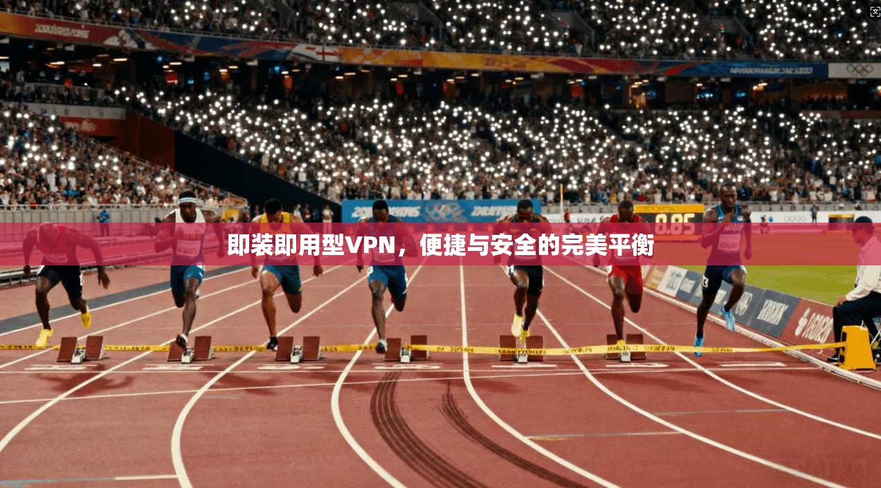 即装即用型VPN，便捷与安全的完美平衡
