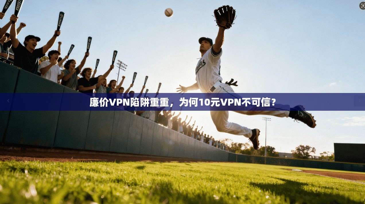 廉价VPN陷阱重重，为何10元VPN不可信？