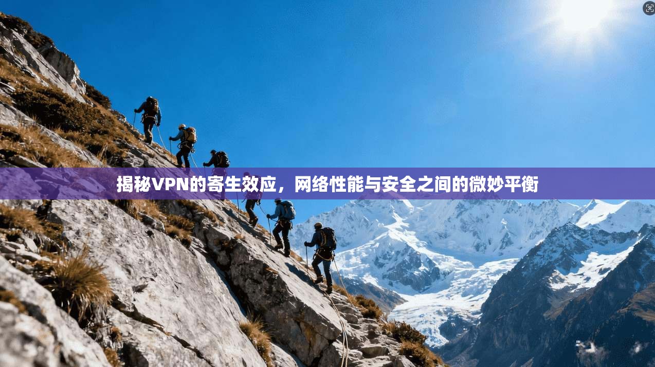揭秘VPN的寄生效应，网络性能与安全之间的微妙平衡