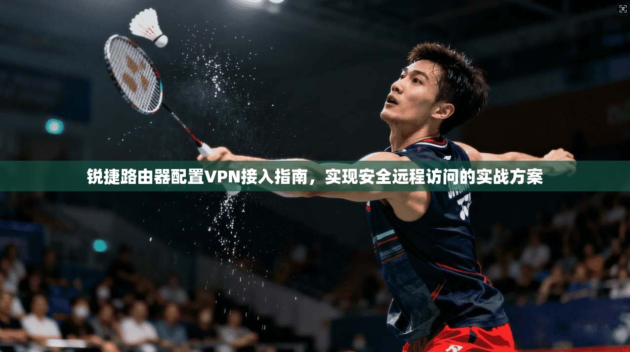 锐捷路由器配置VPN接入指南，实现安全远程访问的实战方案