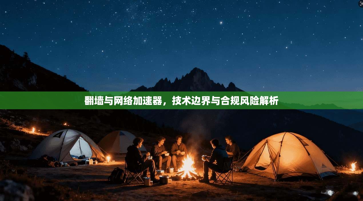翻墙与网络加速器,技术边界与合规风险解析 翻墙与网络加速器,技术边界与合规风险解析