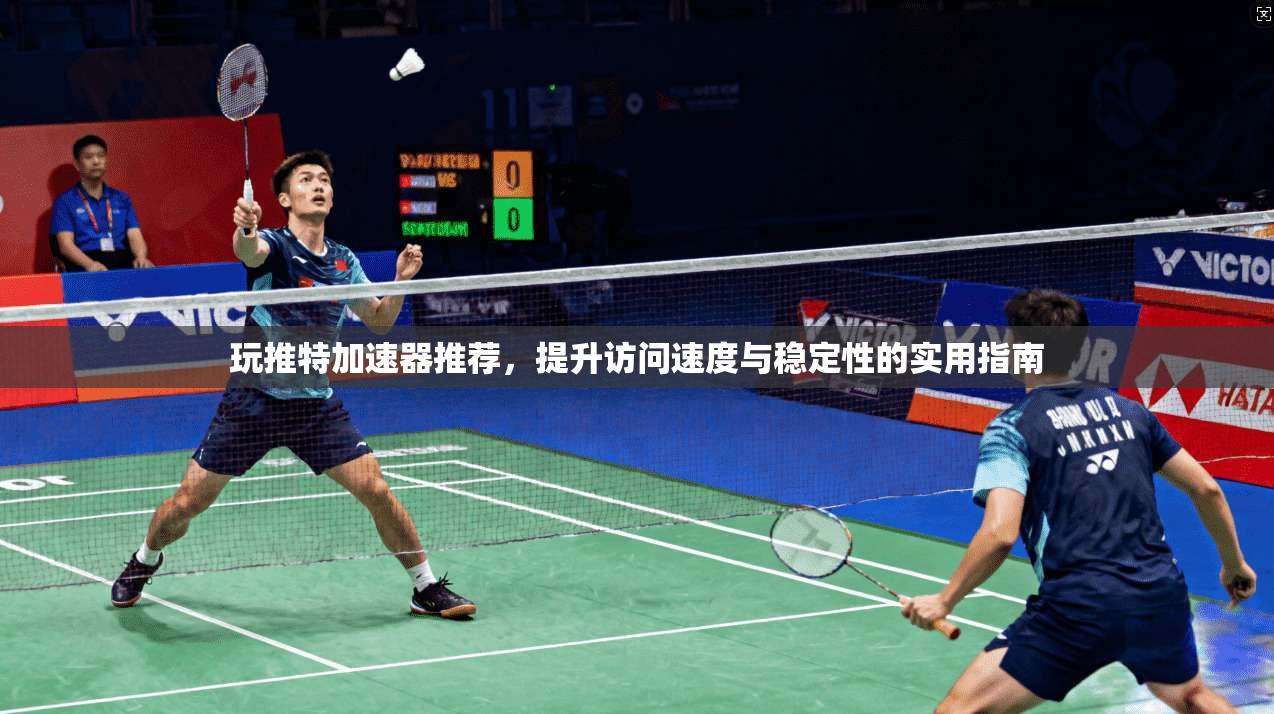 玩推特加速器推荐,提升访问速度与稳定性的实用指南 玩推特加速器推荐,提升访问速度与稳定性的实用指南