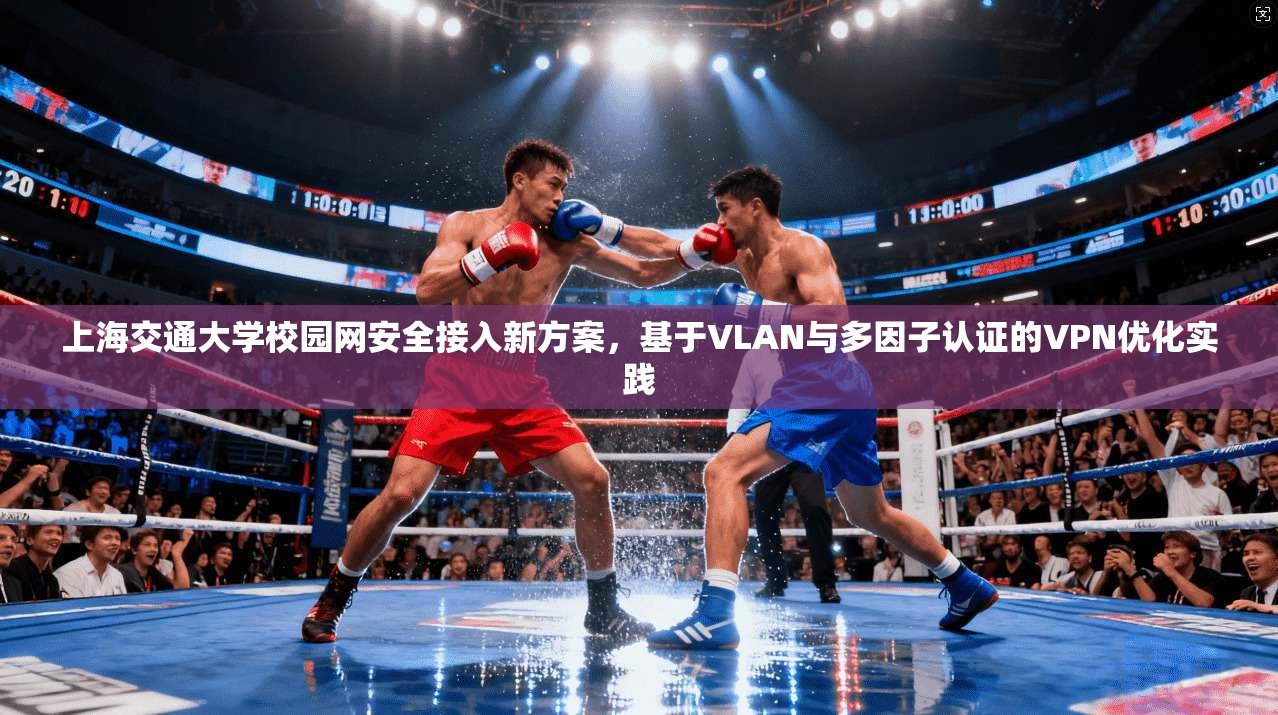 上海交通大学校园网安全接入新方案,基于VLAN与多因子认证的VPN优化实践