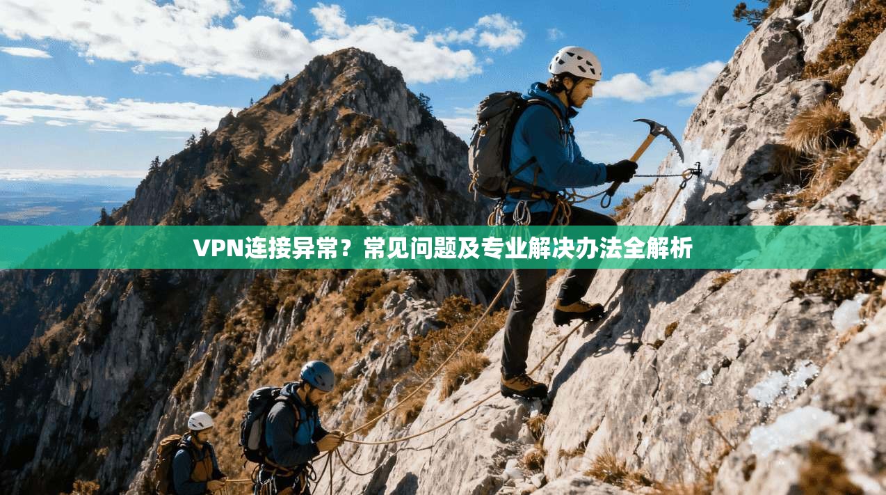 VPN连接异常?常见问题及专业解决办法全解析