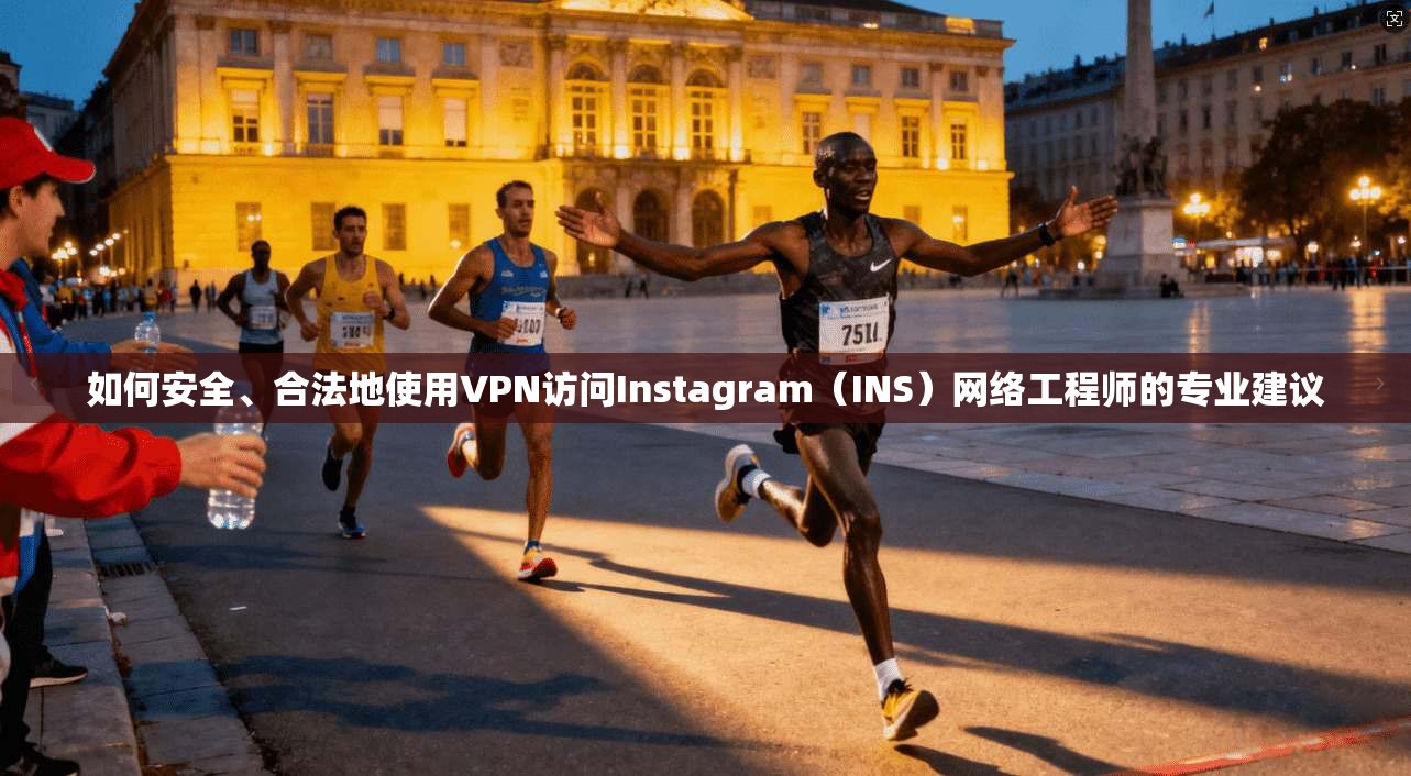 如何安全、合法地使用VPN访问Instagram（INS）网络工程师的专业建议