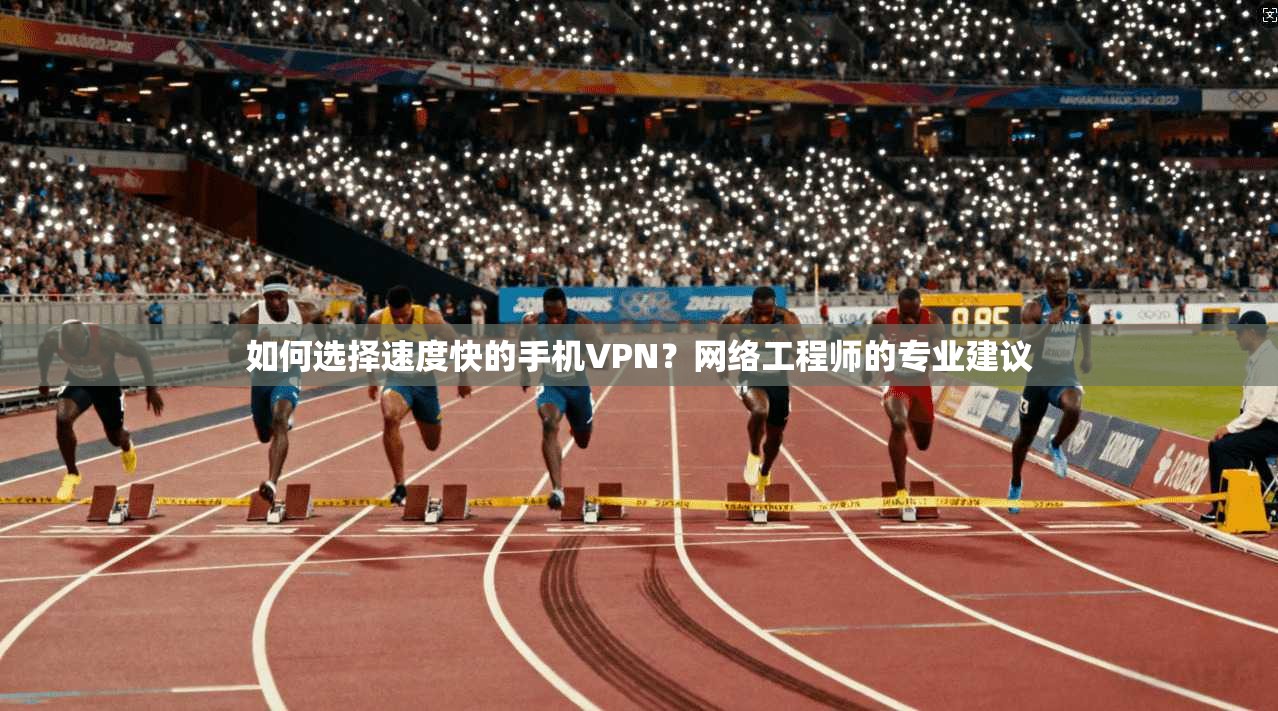 如何选择速度快的手机VPN?网络工程师的专业建议 如何选择速度快的手机VPN?网络工程师的专业建议