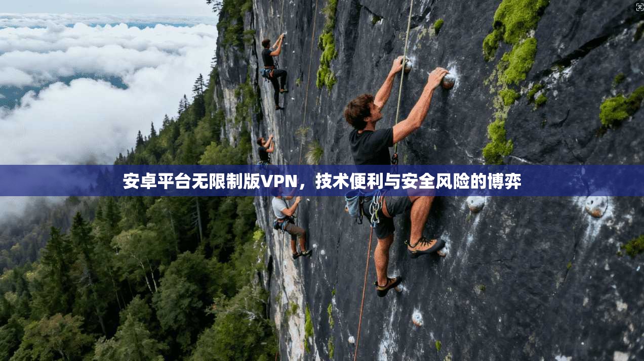 安卓平台无限制版VPN,技术便利与安全风险的博弈