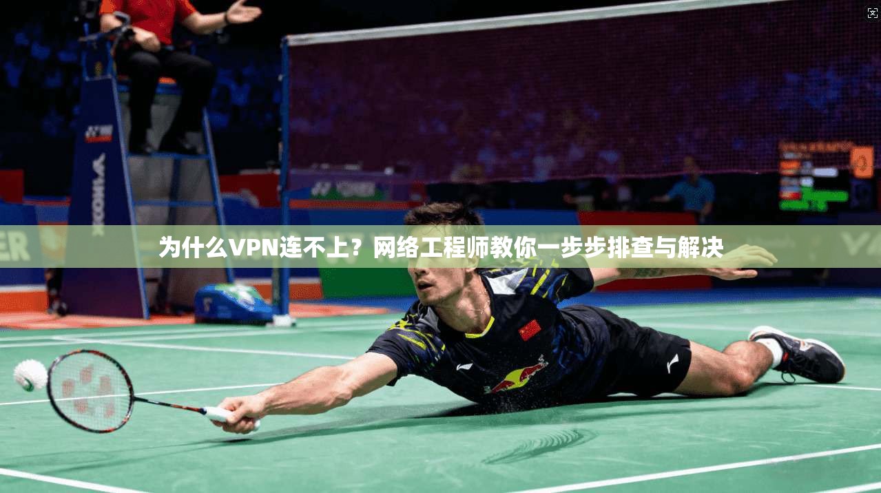为什么VPN连不上?网络工程师教你一步步排查与解决