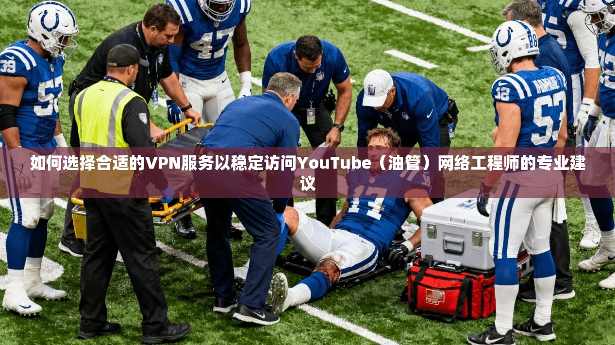 如何选择合适的VPN服务以稳定访问YouTube(油管)网络工程师的专业建议