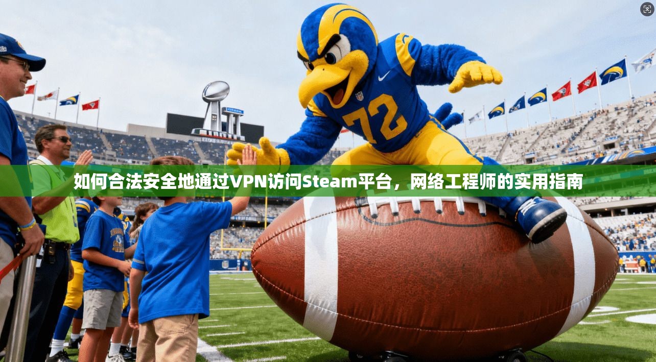 如何合法安全地通过VPN访问Steam平台,网络工程师的实用指南