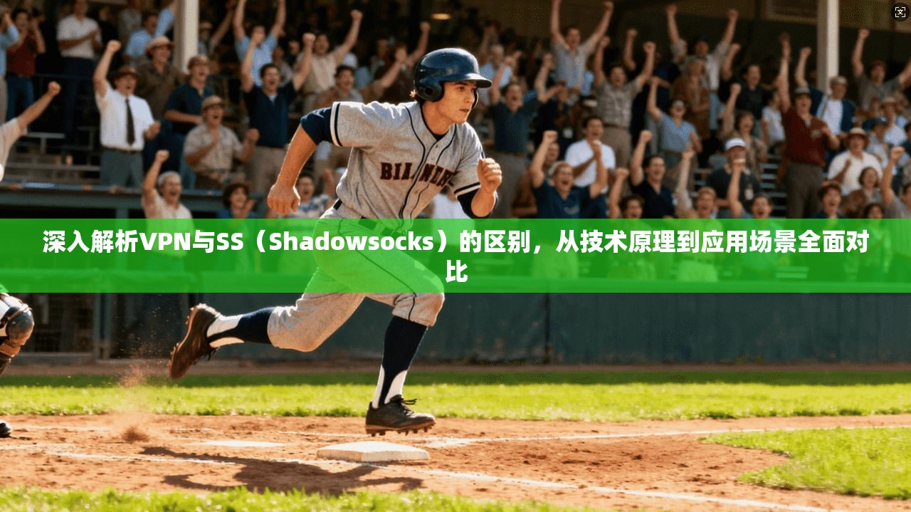 深入解析VPN与SS（Shadowsocks）的区别，从技术原理到应用场景全面对比
