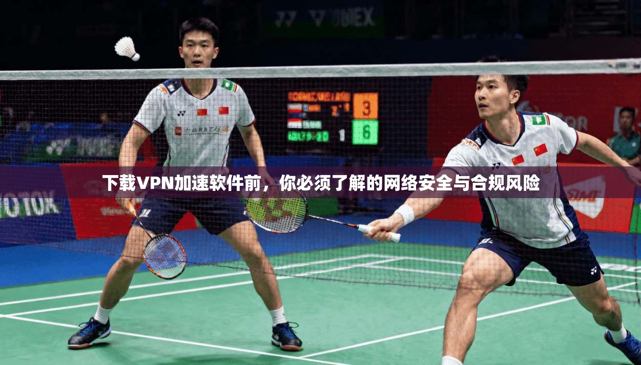 下载VPN加速软件前，你必须了解的网络安全与合规风险