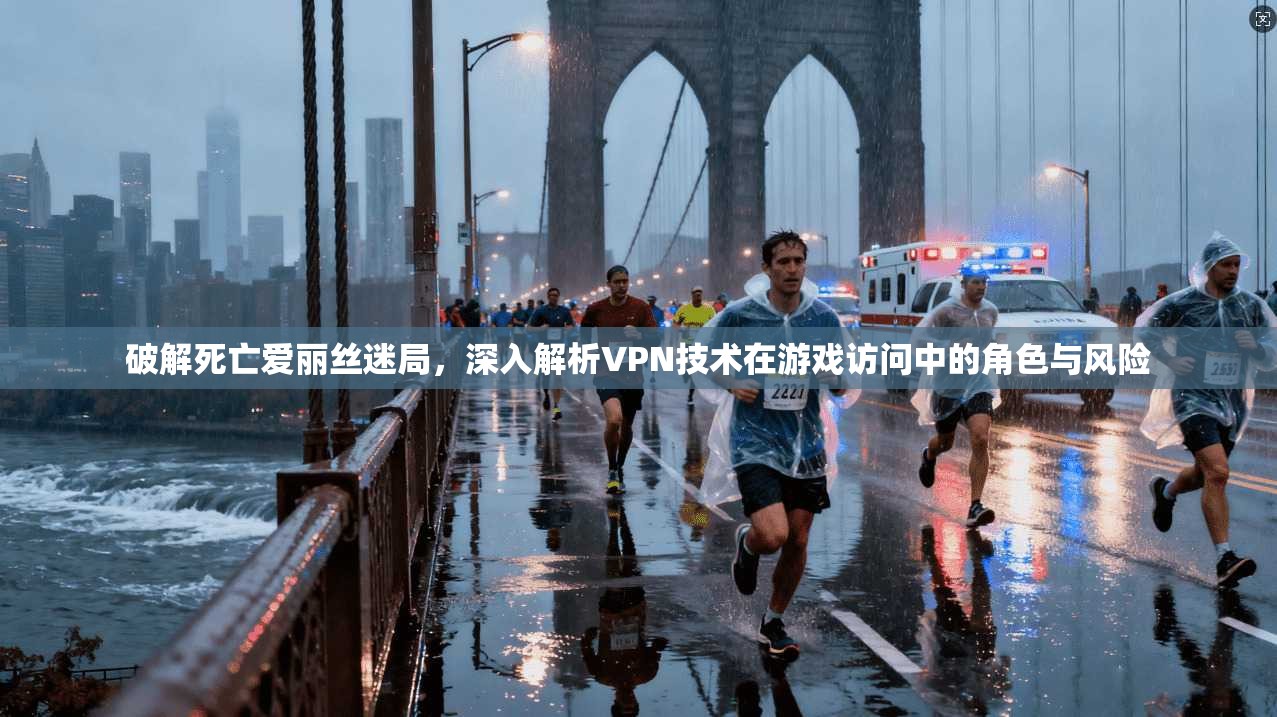 破解死亡爱丽丝迷局,深入解析VPN技术在游戏访问中的角色与风险 破解死亡爱丽丝迷局,深入解析VPN技术在游戏访问中的角色与风险