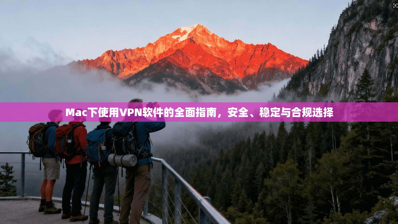 Mac下使用VPN软件的全面指南,安全、稳定与合规选择