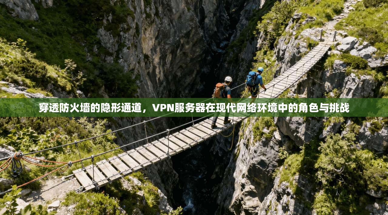 穿透防火墙的隐形通道,VPN服务器在现代网络环境中的角色与挑战