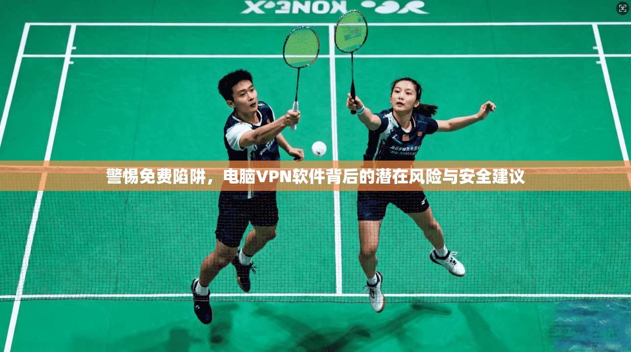 警惕免费陷阱,电脑VPN软件背后的潜在风险与安全建议
