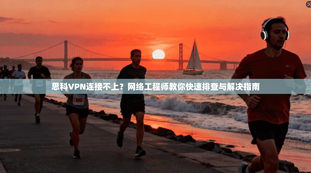 思科VPN连接不上？网络工程师教你快速排查与解决指南