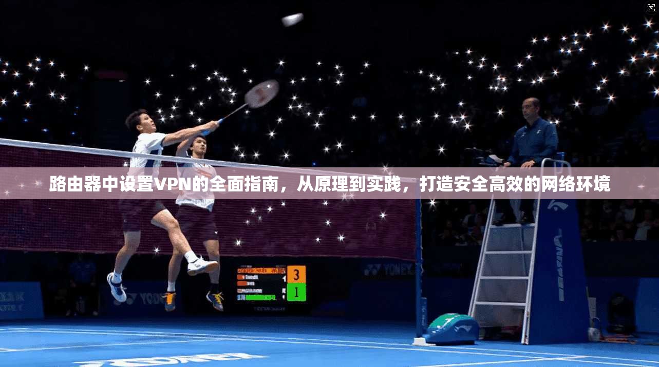 路由器中设置VPN的全面指南,从原理到实践,打造安全高效的网络环境