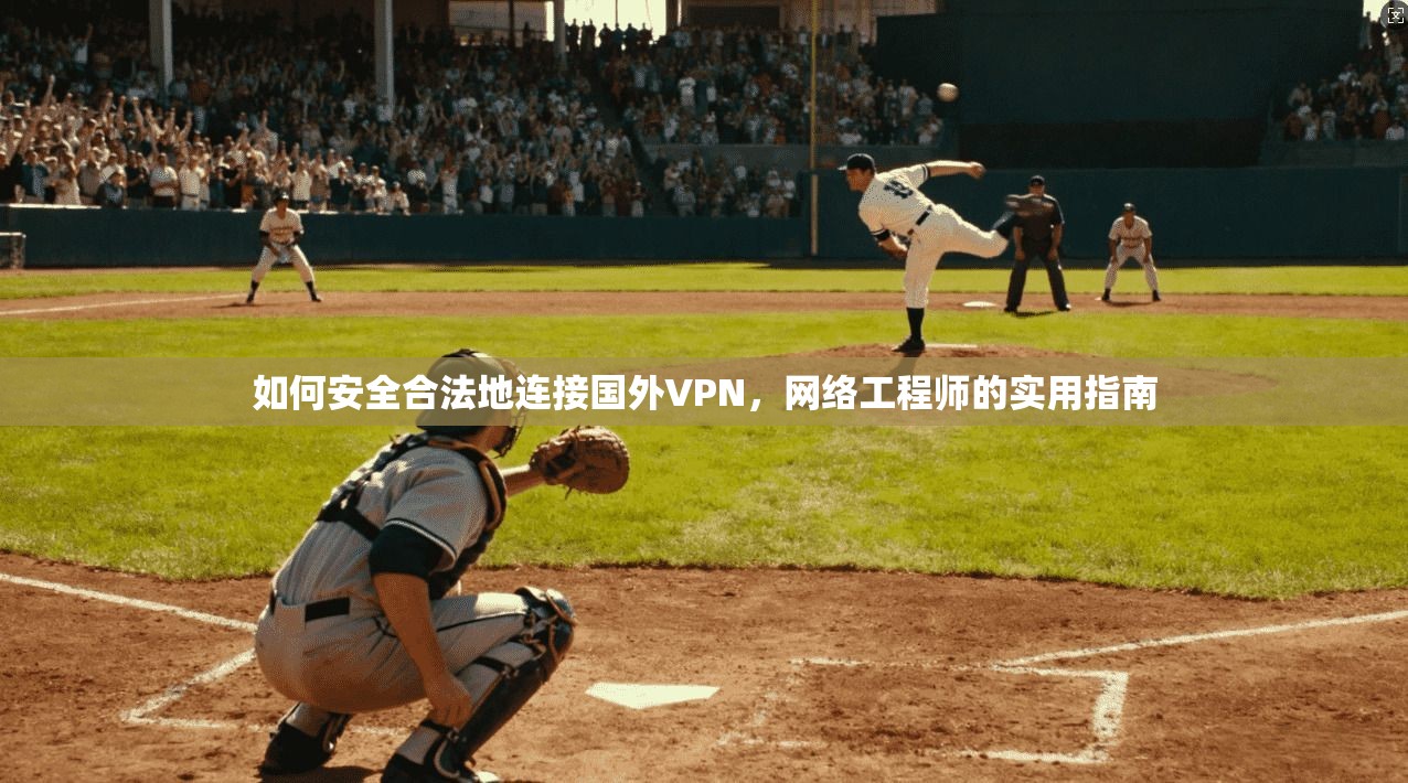 如何安全合法地连接国外VPN，网络工程师的实用指南