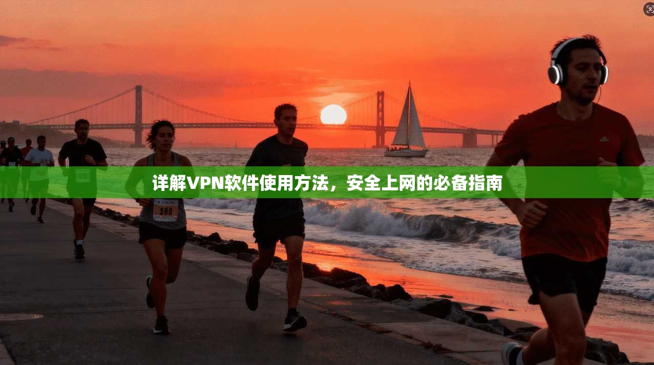 详解VPN软件使用方法，安全上网的必备指南