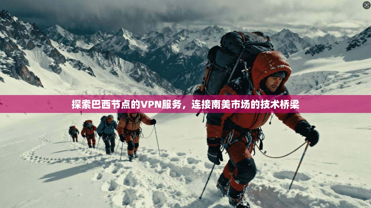 探索巴西节点的VPN服务，连接南美市场的技术桥梁