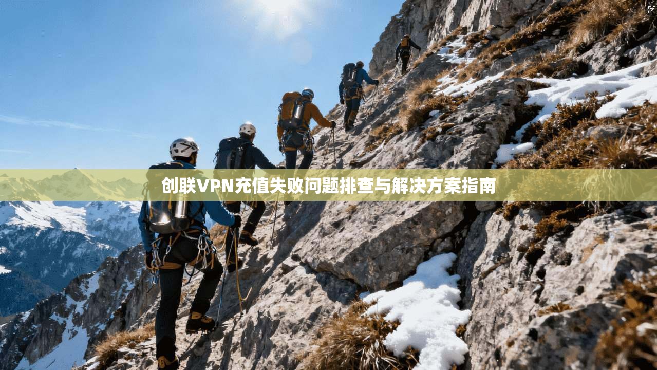 创联VPN充值失败问题排查与解决方案指南