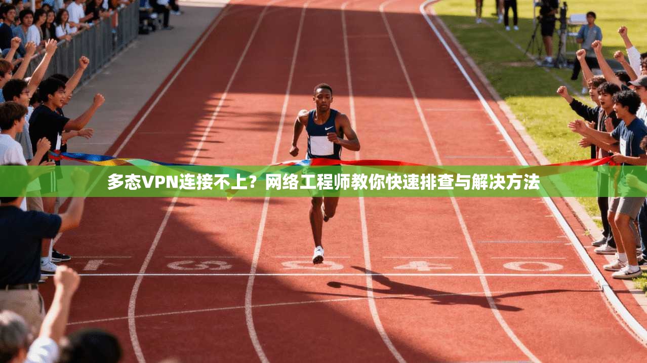 多态VPN连接不上？网络工程师教你快速排查与解决方法