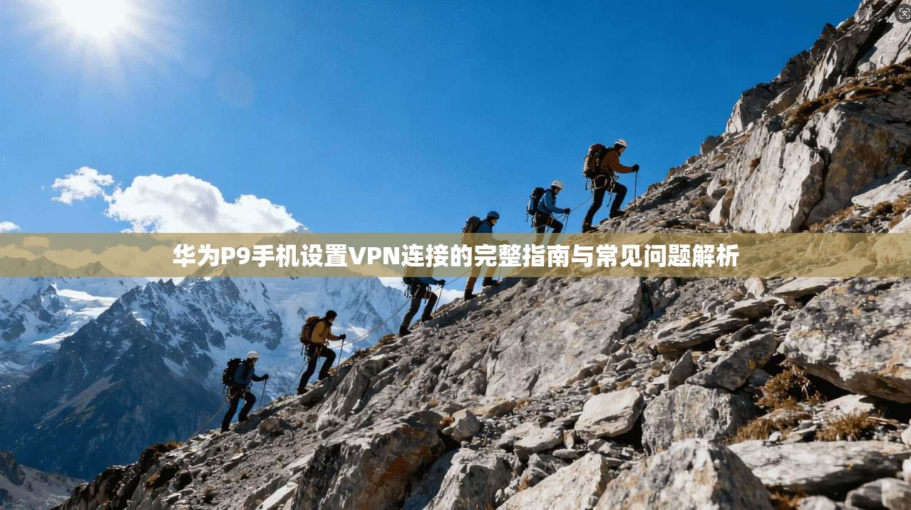 华为P9手机设置VPN连接的完整指南与常见问题解析