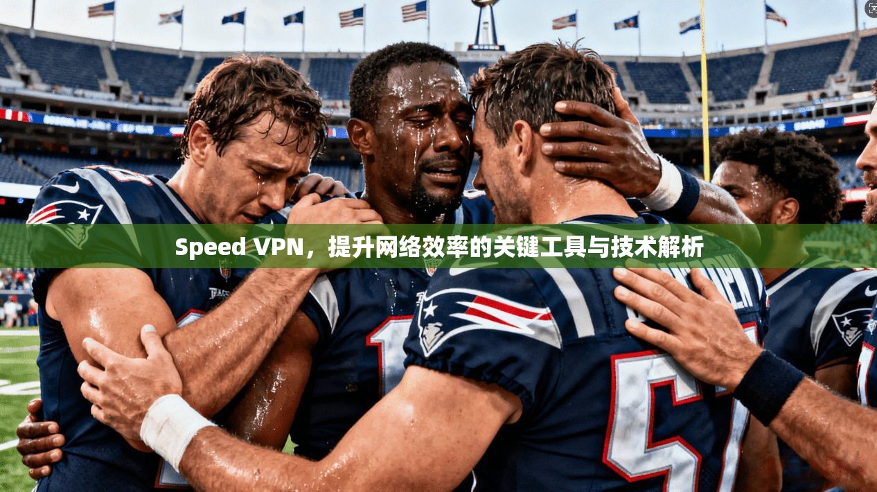 Speed VPN，提升网络效率的关键工具与技术解析