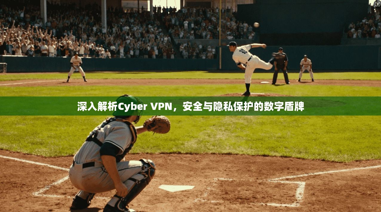 深入解析Cyber VPN，安全与隐私保护的数字盾牌