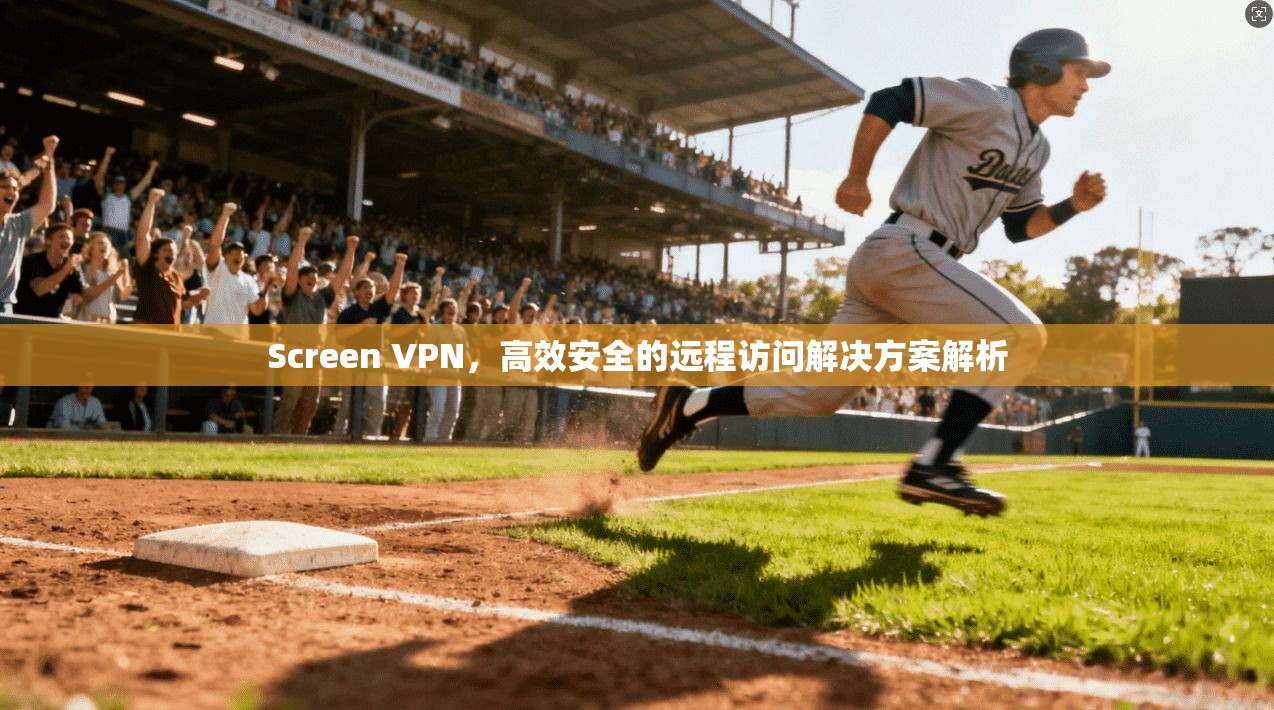 Screen VPN，高效安全的远程访问解决方案解析