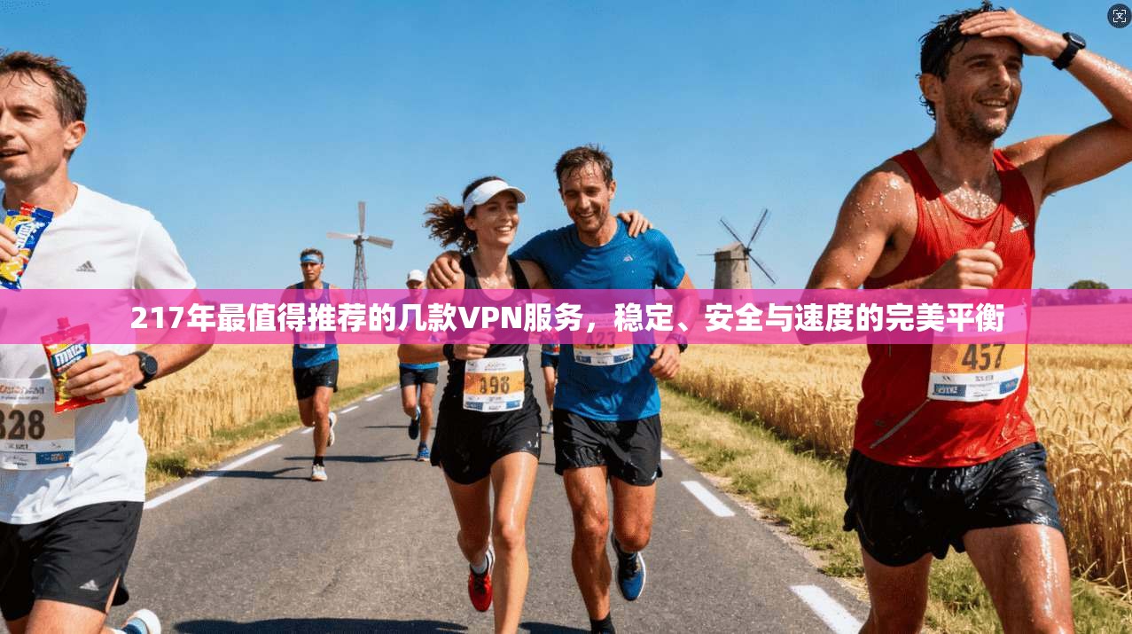 217年最值得推荐的几款VPN服务，稳定、安全与速度的完美平衡