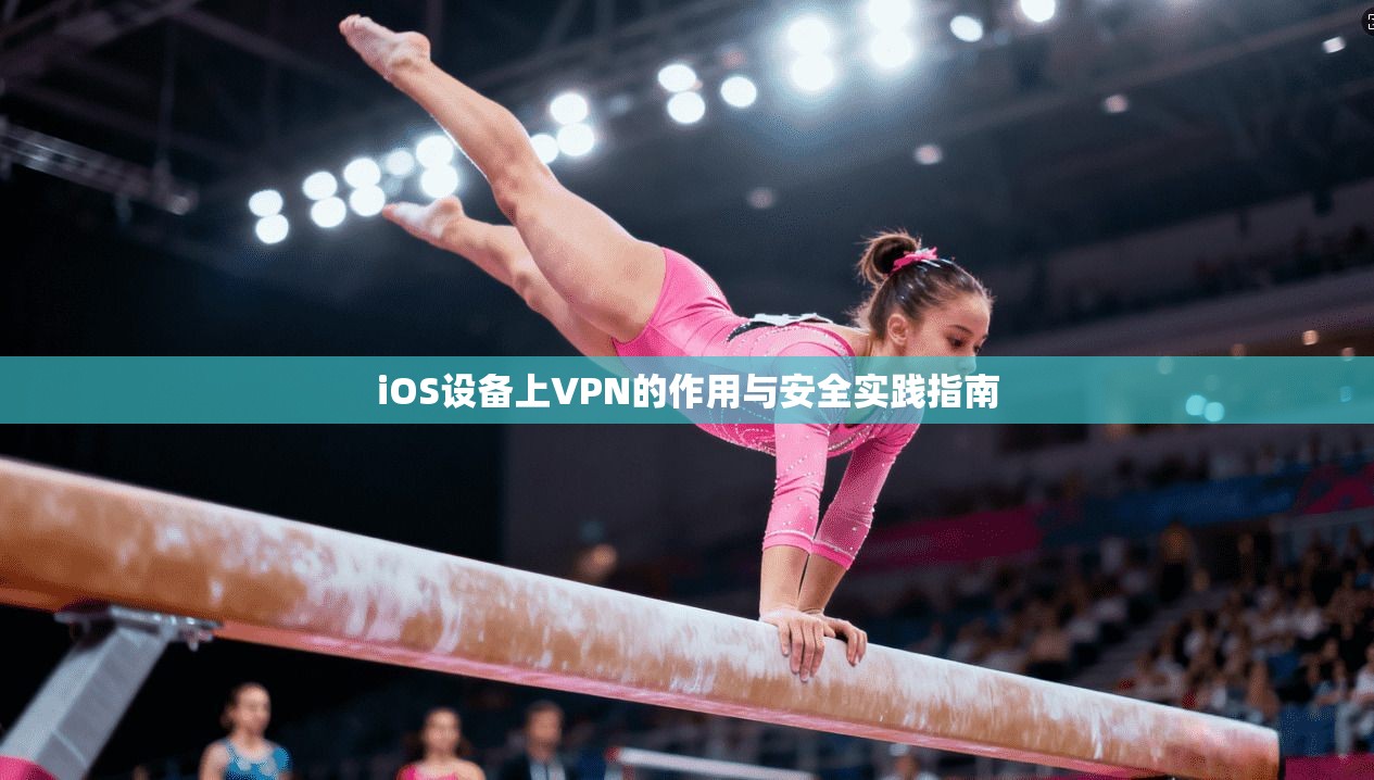 iOS设备上VPN的作用与安全实践指南