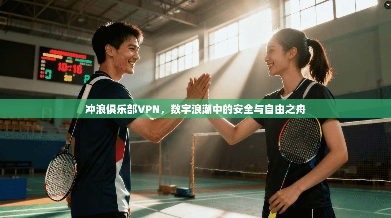 冲浪俱乐部VPN，数字浪潮中的安全与自由之舟