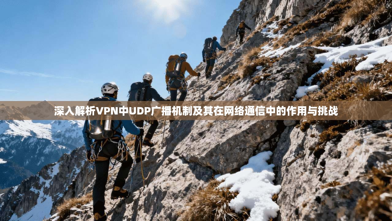深入解析VPN中UDP广播机制及其在网络通信中的作用与挑战