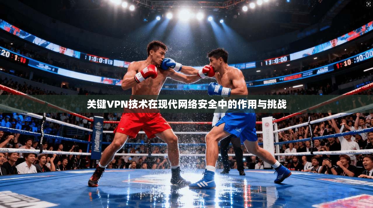 关键VPN技术在现代网络安全中的作用与挑战