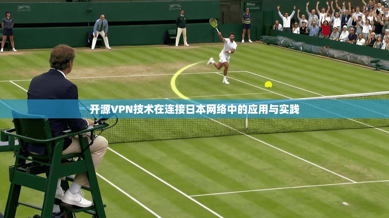 开源VPN技术在连接日本网络中的应用与实践