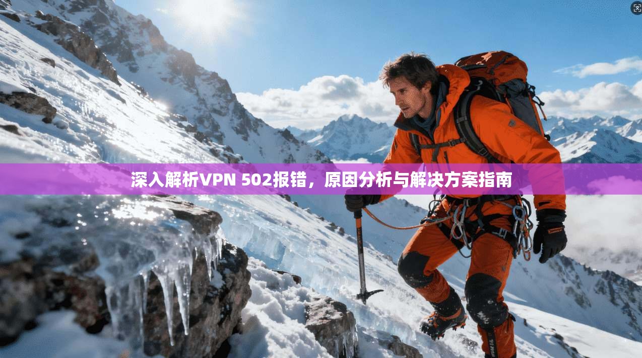 深入解析VPN 502报错，原因分析与解决方案指南