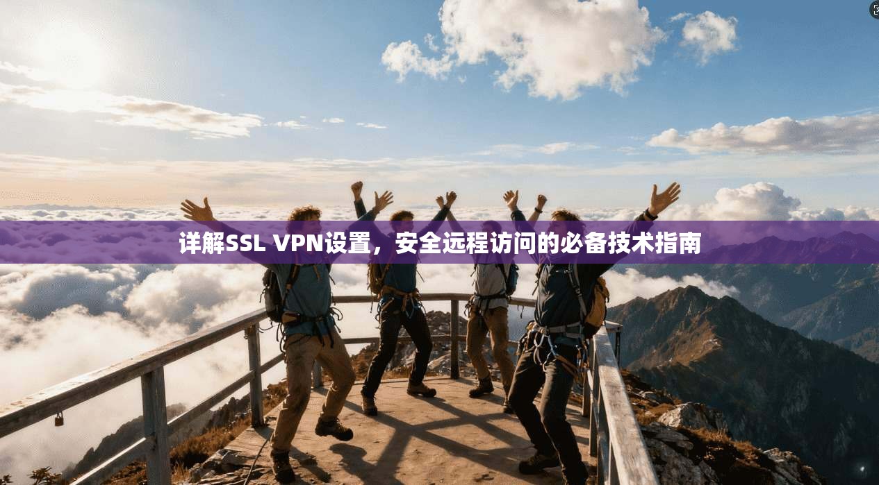 详解SSL VPN设置，安全远程访问的必备技术指南