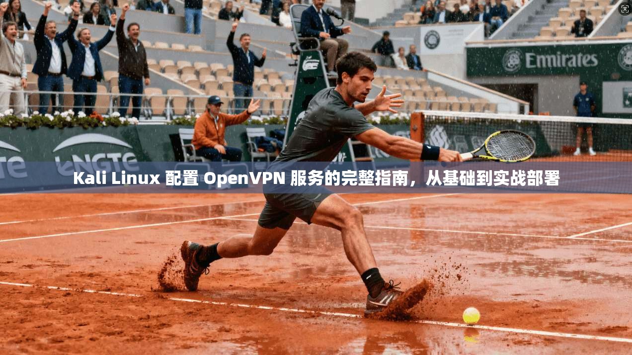 Kali Linux 配置 OpenVPN 服务的完整指南，从基础到实战部署