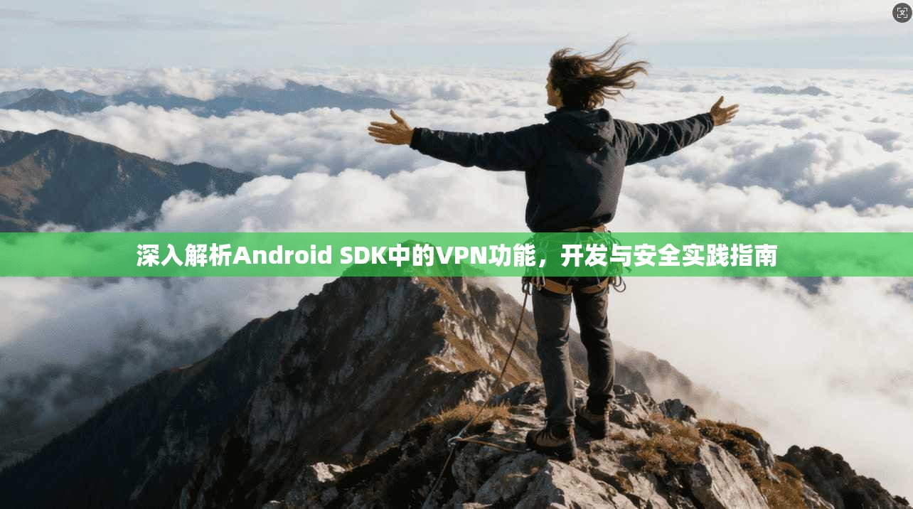 深入解析Android SDK中的VPN功能，开发与安全实践指南