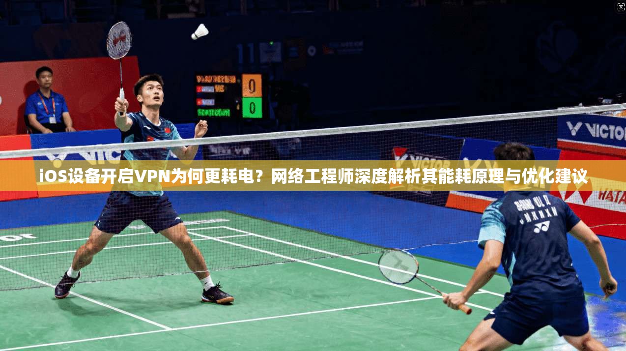 iOS设备开启VPN为何更耗电？网络工程师深度解析其能耗原理与优化建议