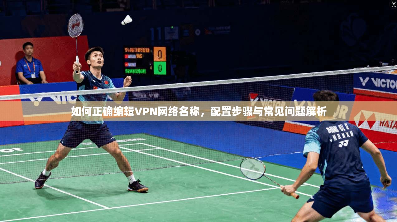 如何正确编辑VPN网络名称，配置步骤与常见问题解析