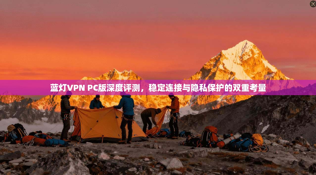 蓝灯VPN PC版深度评测，稳定连接与隐私保护的双重考量