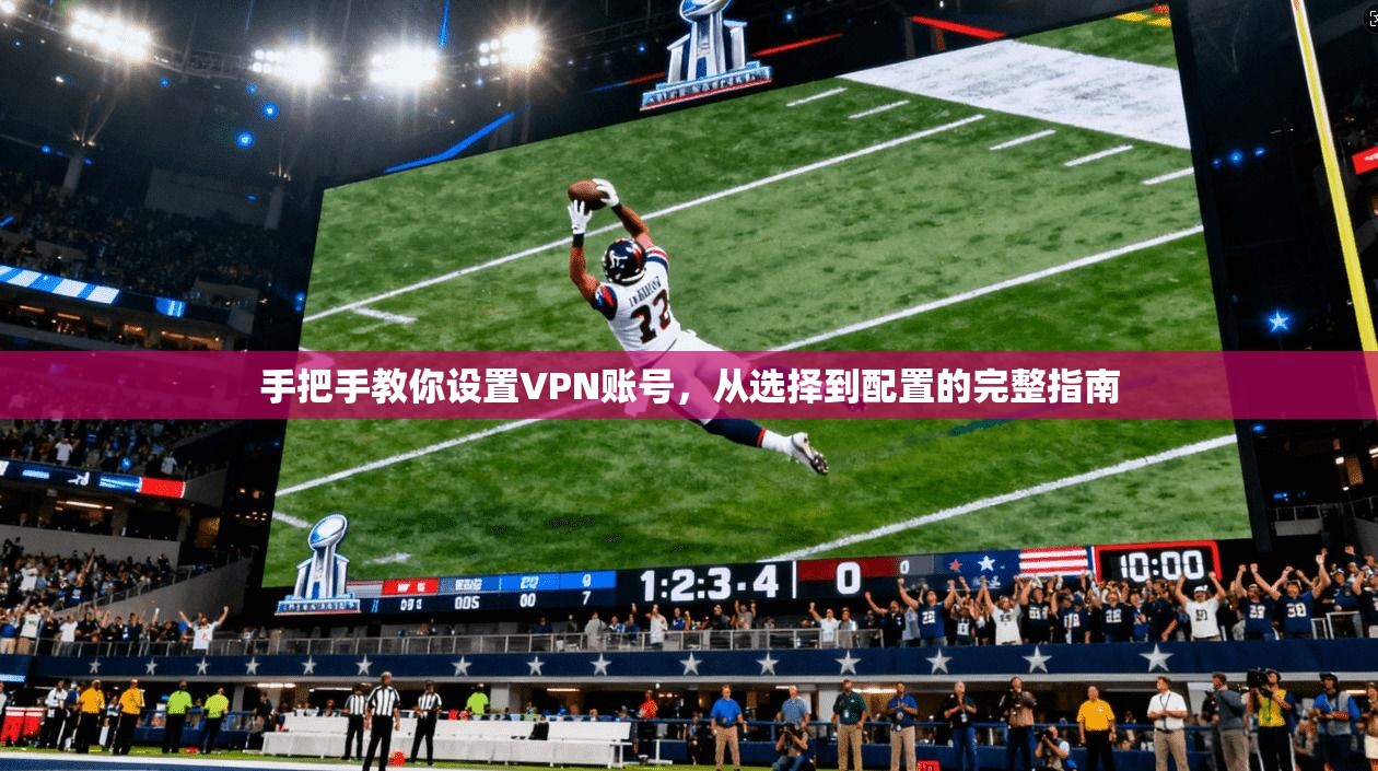 手把手教你设置VPN账号，从选择到配置的完整指南