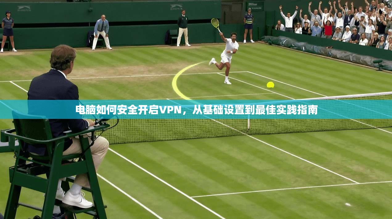 电脑如何安全开启VPN，从基础设置到最佳实践指南