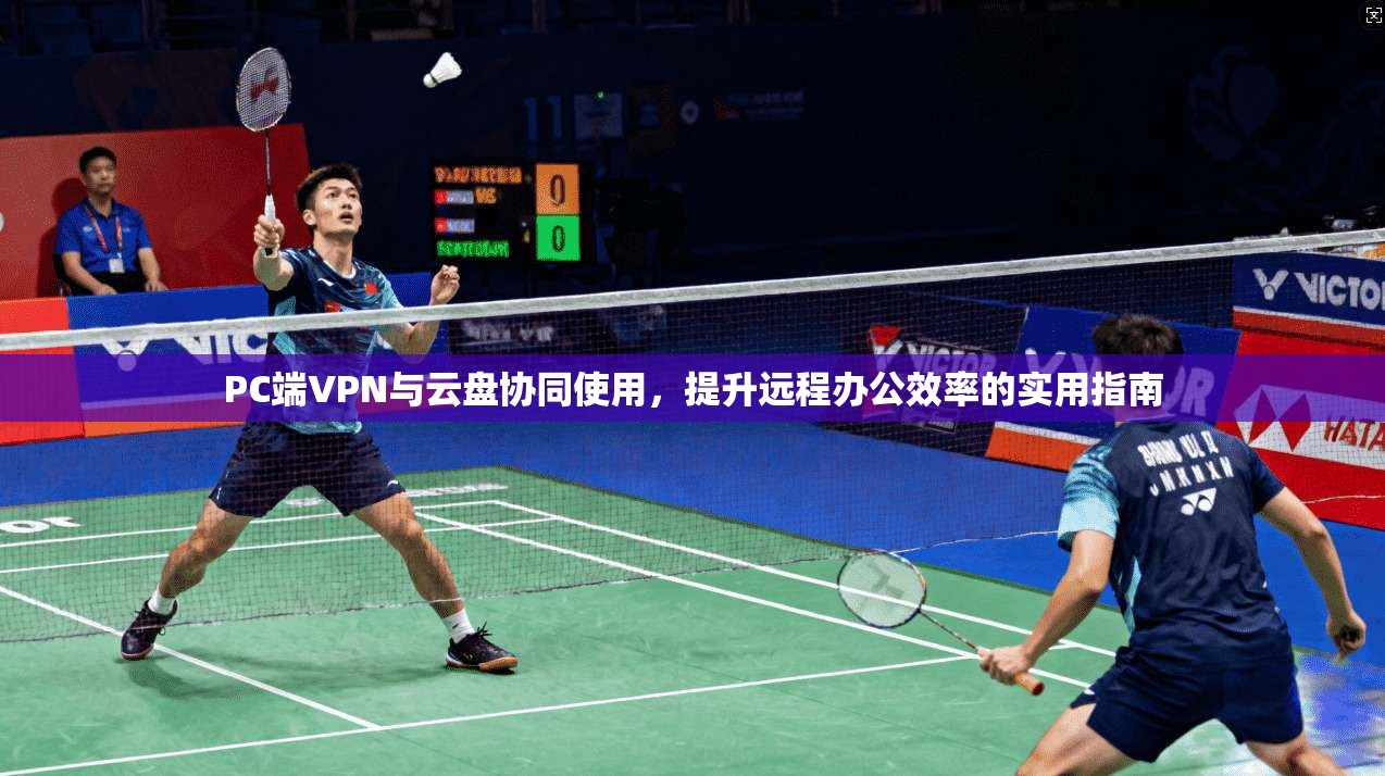 PC端VPN与云盘协同使用，提升远程办公效率的实用指南